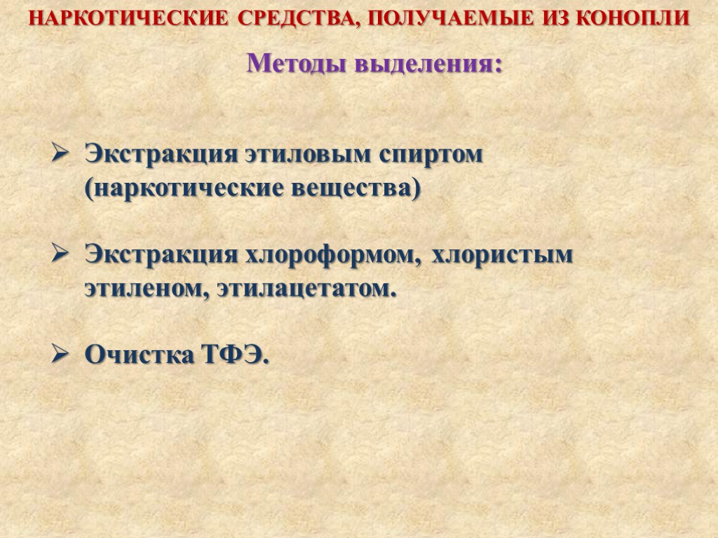 Методы выделения: НАРКОТИЧЕСКИЕ СРЕДСТВА, ПОЛУЧАЕМЫЕ ИЗ КОНОПЛИ Экстракция этиловым спиртом (наркотические вещества) Экстракция хлороформом,